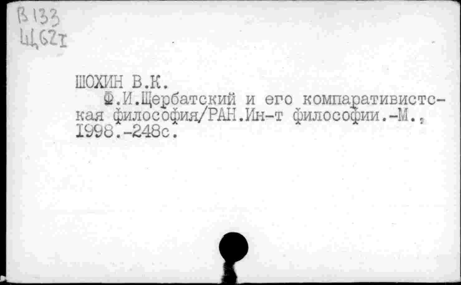 ﻿
ШОХИН в.к.
Ф.И.Щербатский и его компаративисте кая философия/РАН.Ин-т философии.-М.. 1998.-248с.